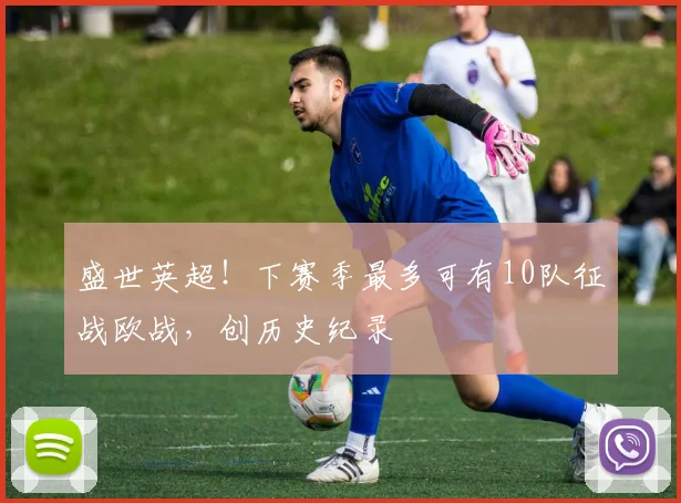 盛世英超!下赛季最多可有10队征战欧战,创历史纪录