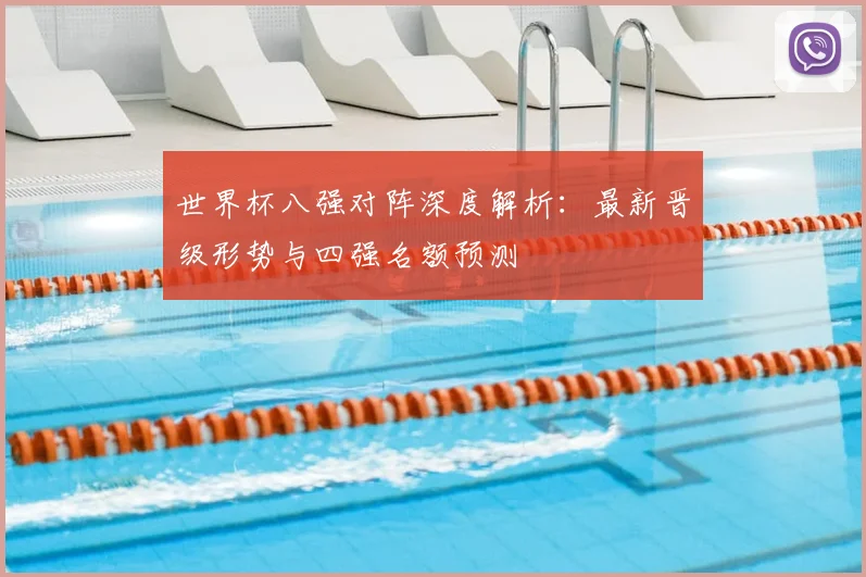 世界杯八强对阵深度解析：最新晋级形势与四强名额预测