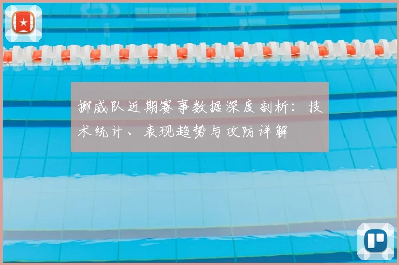 挪威队近期赛事数据深度剖析：技术统计、表现趋势与攻防详解